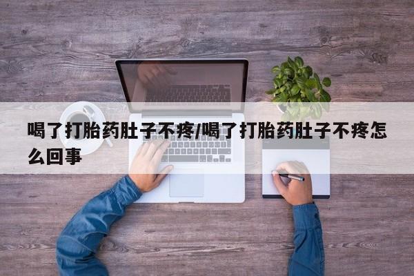 堕胎药在线付款喝了打胎药肚子不疼/喝了打胎药肚子不疼怎么回事