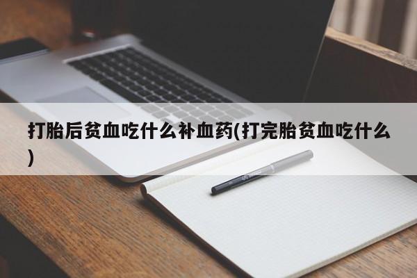 堕胎药在线付款打胎后贫血吃什么补血药(打完胎贫血吃什么)