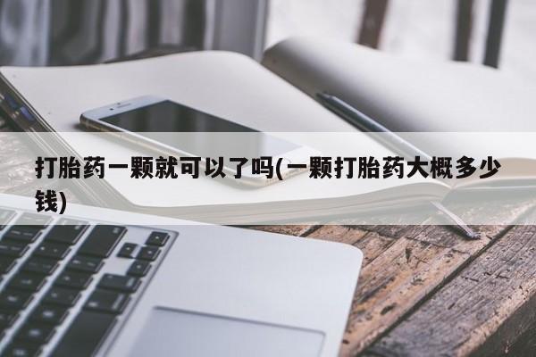 堕胎药在线付款打胎药一颗就可以了吗(一颗打胎药大概多少钱)