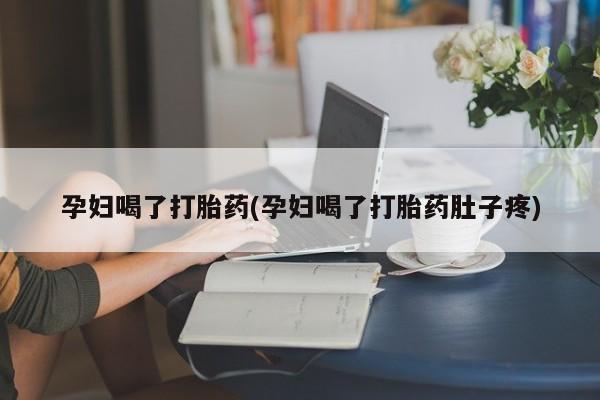 堕胎药在线付款孕妇喝了打胎药(孕妇喝了打胎药肚子疼)