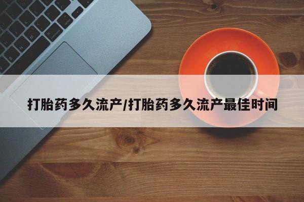 堕胎药在线付款打胎药多久流产/打胎药多久流产最佳时间