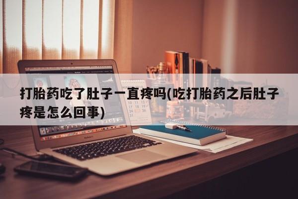 堕胎药在线付款打胎药吃了肚子一直疼吗(吃打胎药之后肚子疼是怎么回事)