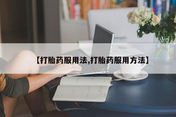 堕胎药在线付款【打胎药服用法,打胎药服用方法】