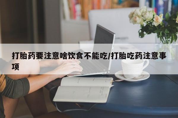堕胎药在线付款打胎药要注意啥饮食不能吃/打胎吃药注意事项