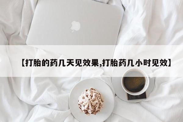 堕胎药在线付款【打胎的药几天见效果,打胎药几小时见效】