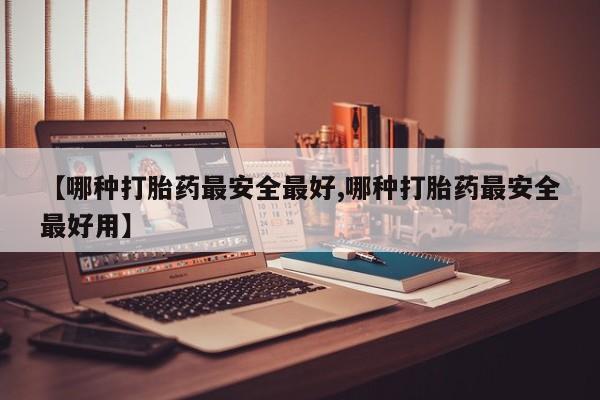 堕胎药在线付款【哪种打胎药最安全最好,哪种打胎药最安全最好用】