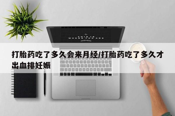 堕胎药在线付款打胎药吃了多久会来月经/打胎药吃了多久才出血排妊娠
