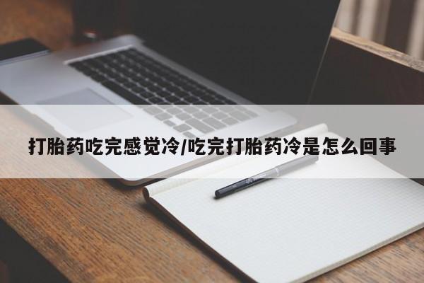 堕胎药在线付款打胎药吃完感觉冷/吃完打胎药冷是怎么回事