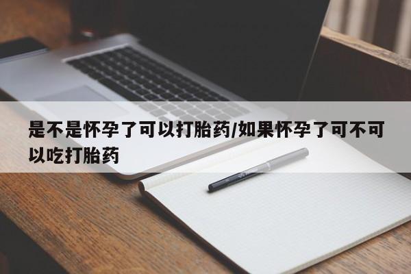 堕胎药在线付款是不是怀孕了可以打胎药/如果怀孕了可不可以吃打胎药