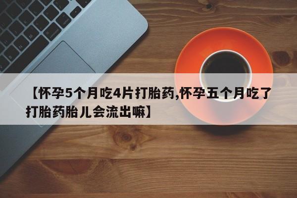 堕胎药在线付款【怀孕5个月吃4片打胎药,怀孕五个月吃了打胎药胎儿会流出嘛】