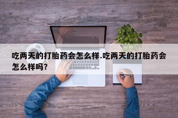 堕胎药在线付款吃两天的打胎药会怎么样.吃两天的打胎药会怎么样吗？