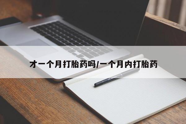 堕胎药在线付款才一个月打胎药吗/一个月内打胎药