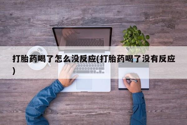 堕胎药在线付款打胎药喝了怎么没反应(打胎药喝了没有反应)