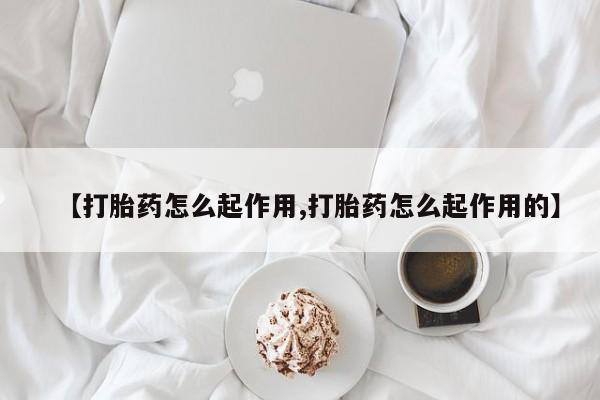 堕胎药在线付款【打胎药怎么起作用,打胎药怎么起作用的】