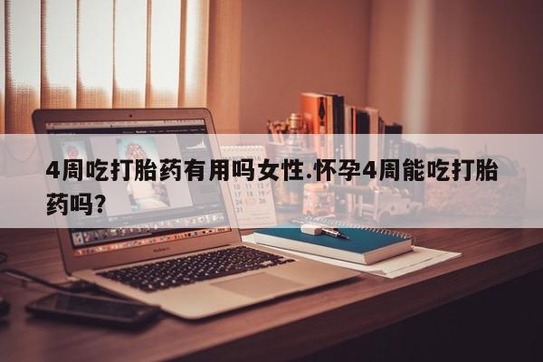 堕胎药在线付款4周吃打胎药有用吗女性.怀孕4周能吃打胎药吗？