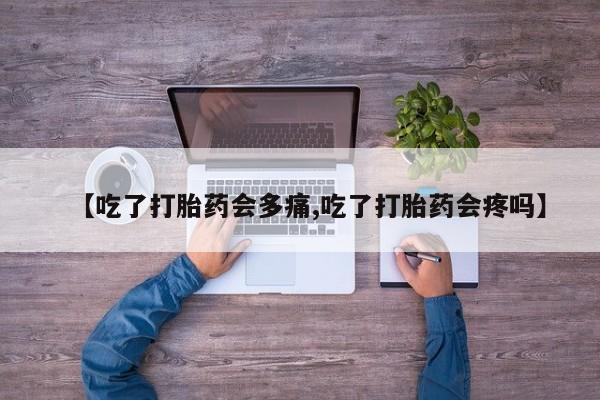 堕胎药在线付款【吃了打胎药会多痛,吃了打胎药会疼吗】