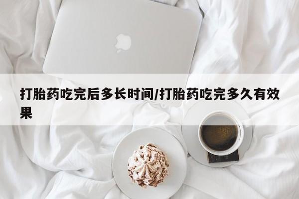 堕胎药在线付款打胎药吃完后多长时间/打胎药吃完多久有效果