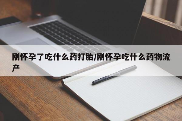 堕胎药在线付款刚怀孕了吃什么药打胎/刚怀孕吃什么药物流产