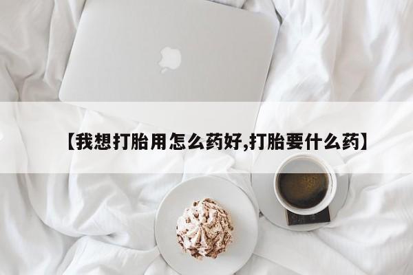 堕胎药在线付款【我想打胎用怎么药好,打胎要什么药】