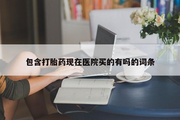 堕胎药在线付款包含打胎药现在医院买的有吗的词条