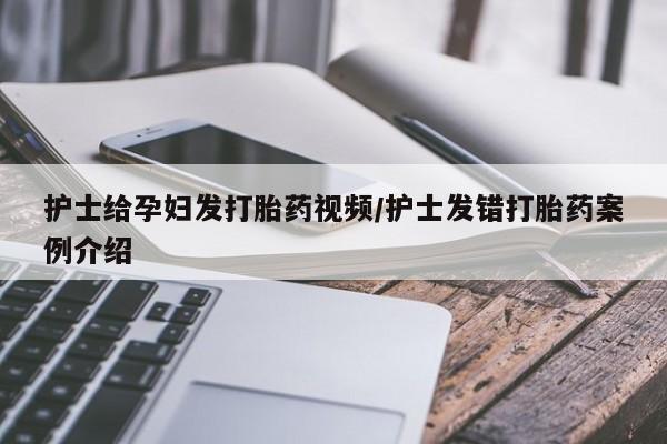 堕胎药在线付款护士给孕妇发打胎药视频/护士发错打胎药案例介绍