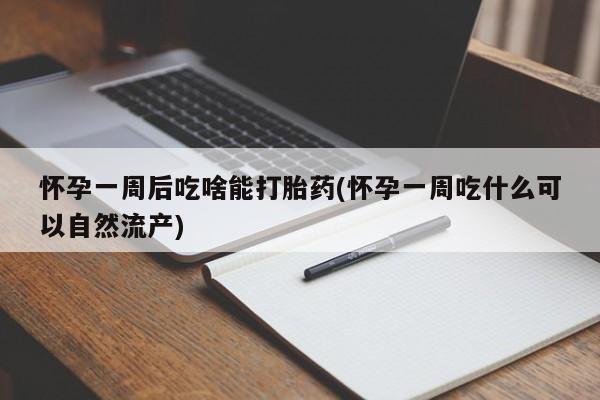 堕胎药在线付款怀孕一周后吃啥能打胎药(怀孕一周吃什么可以自然流产)