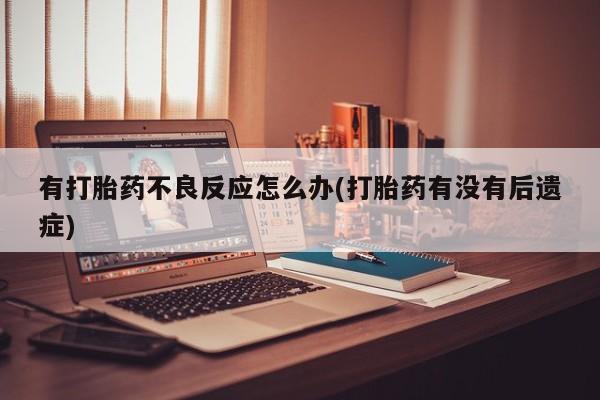 堕胎药在线付款有打胎药不良反应怎么办(打胎药有没有后遗症)