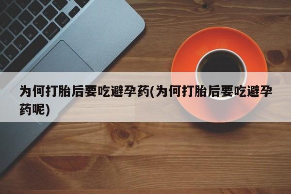 堕胎药在线付款为何打胎后要吃避孕药(为何打胎后要吃避孕药呢)