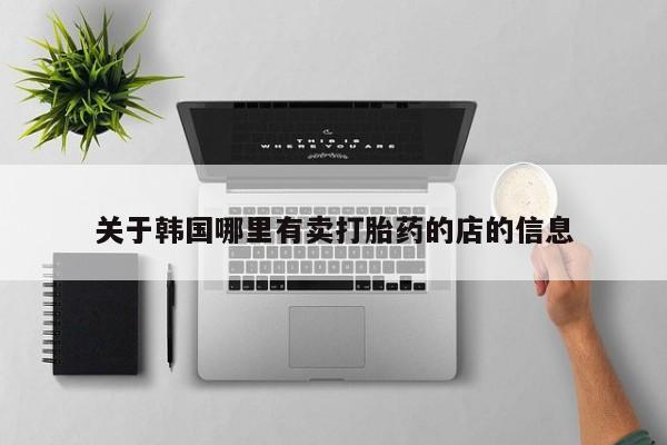 堕胎药在线付款关于韩国哪里有卖打胎药的店的信息