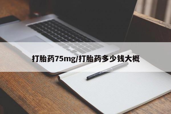 堕胎药在线付款打胎药75mg/打胎药多少钱大概