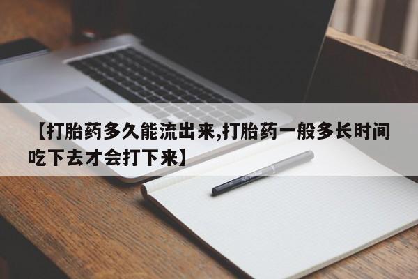 堕胎药在线付款【打胎药多久能流出来,打胎药一般多长时间吃下去才会打下来】