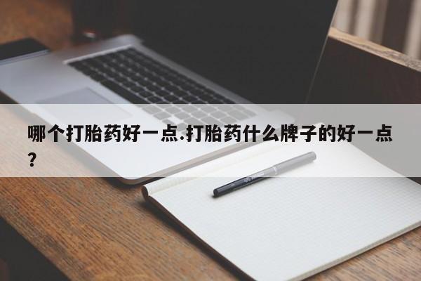 堕胎药在线付款哪个打胎药好一点.打胎药什么牌子的好一点？
