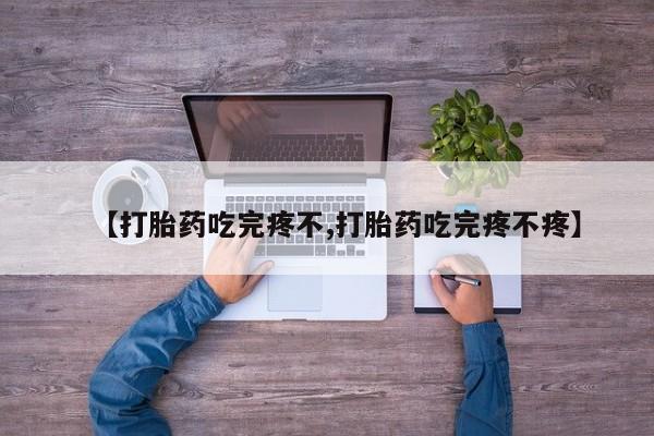 堕胎药在线付款【打胎药吃完疼不,打胎药吃完疼不疼】