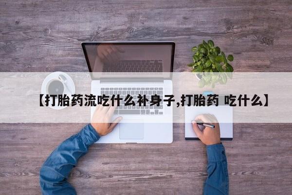 堕胎药在线付款【打胎药流吃什么补身子,打胎药 吃什么】