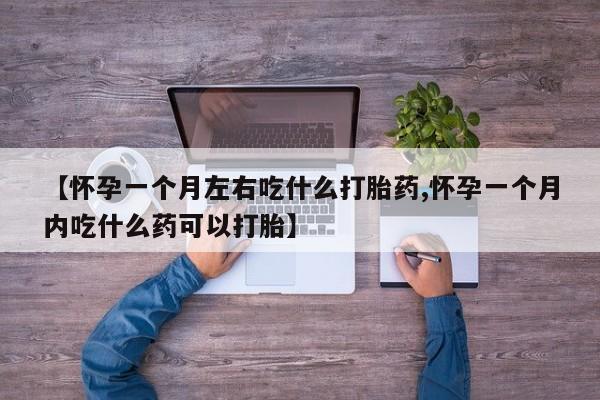 堕胎药在线付款【怀孕一个月左右吃什么打胎药,怀孕一个月内吃什么药可以打胎】
