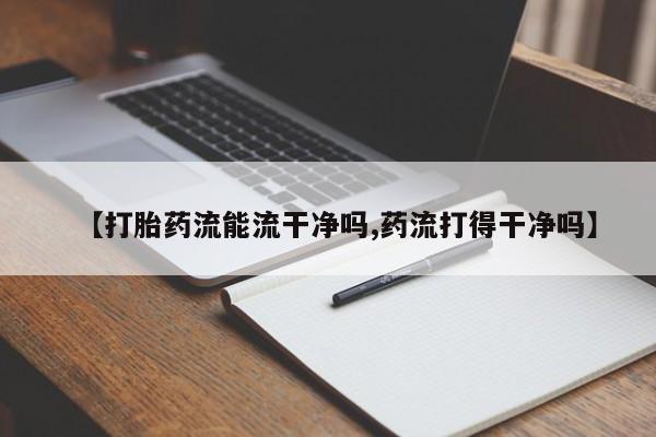 堕胎药在线付款【打胎药流能流干净吗,药流打得干净吗】