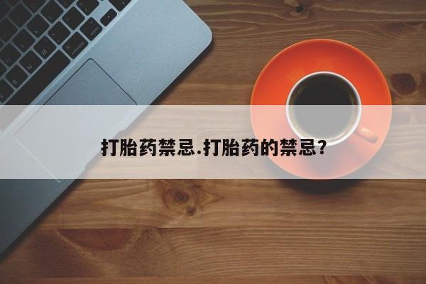 堕胎药在线付款打胎药禁忌.打胎药的禁忌？