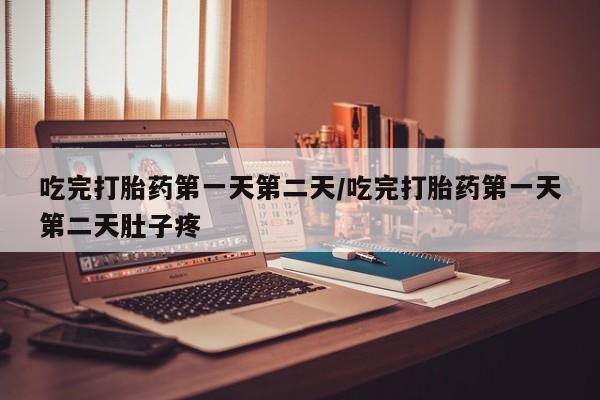 堕胎药在线付款吃完打胎药第一天第二天/吃完打胎药第一天第二天肚子疼