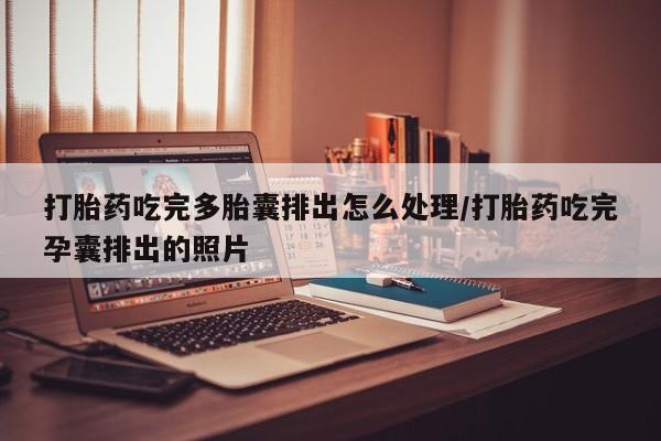 堕胎药在线付款打胎药吃完多胎囊排出怎么处理/打胎药吃完孕囊排出的照片
