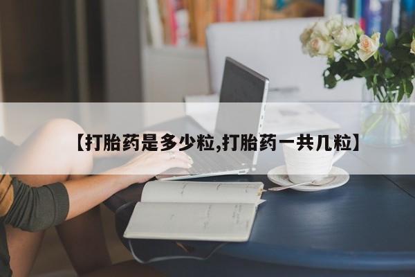 堕胎药在线付款【打胎药是多少粒,打胎药一共几粒】