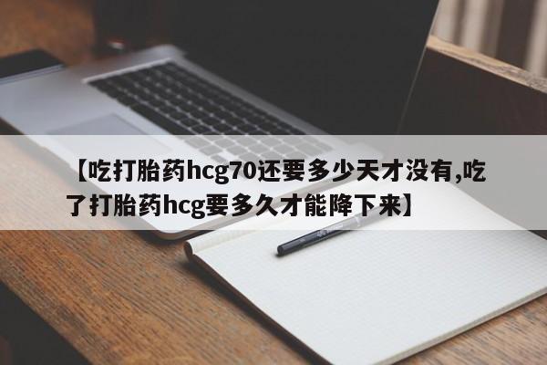堕胎药在线付款【吃打胎药hcg70还要多少天才没有,吃了打胎药hcg要多久才能降下来】