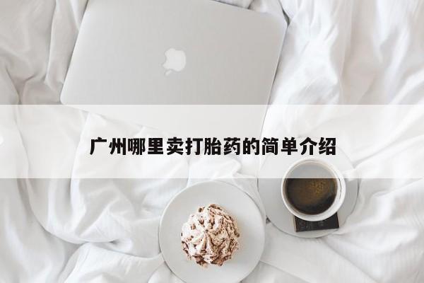 堕胎药在线付款广州哪里卖打胎药的简单介绍