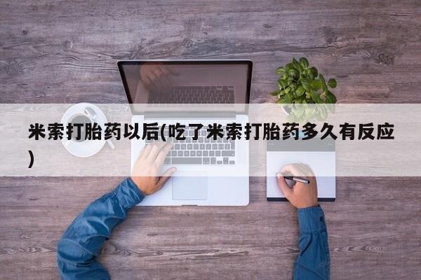 堕胎药在线付款米索打胎药以后(吃了米索打胎药多久有反应)
