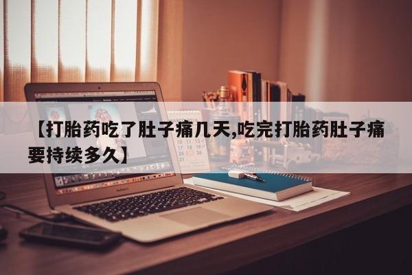 堕胎药在线付款【打胎药吃了肚子痛几天,吃完打胎药肚子痛要持续多久】