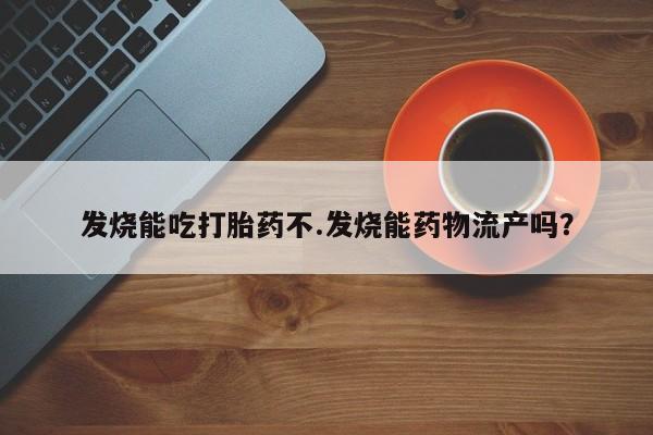 堕胎药在线付款发烧能吃打胎药不.发烧能药物流产吗？