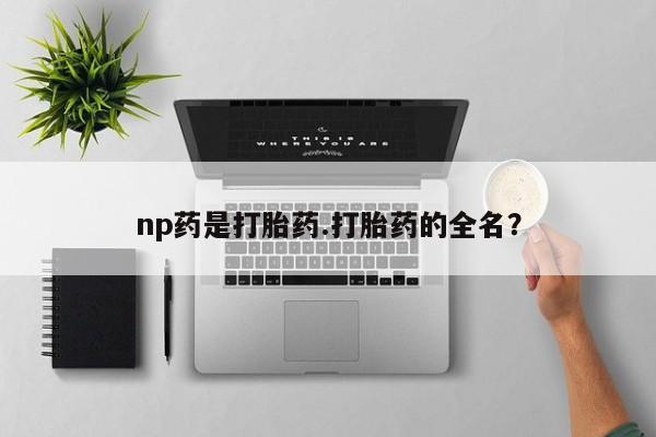 堕胎药在线付款np药是打胎药.打胎药的全名？