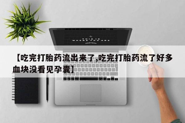 堕胎药在线付款【吃完打胎药流出来了,吃完打胎药流了好多血块没看见孕囊】