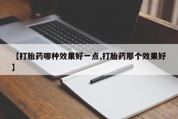 堕胎药在线付款【打胎药哪种效果好一点,打胎药那个效果好】
