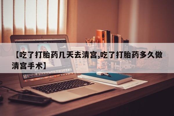 堕胎药在线付款【吃了打胎药几天去清宫,吃了打胎药多久做清宫手术】