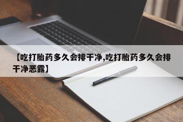 堕胎药在线付款【吃打胎药多久会排干净,吃打胎药多久会排干净恶露】